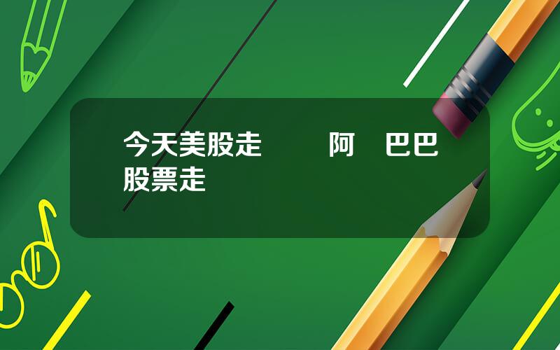 今天美股走勢圖 阿裡巴巴股票走勢圖